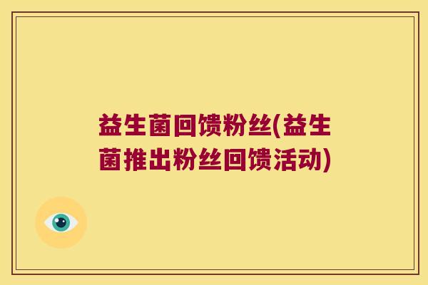 益生菌回馈粉丝(益生菌推出粉丝回馈活动)