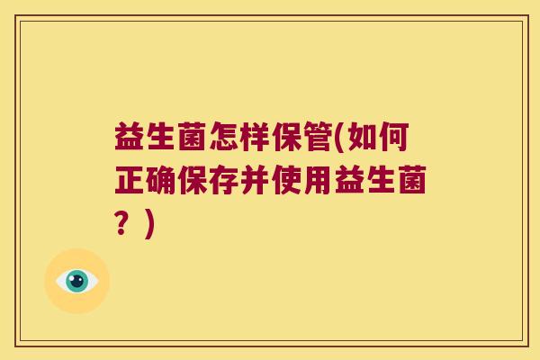 益生菌怎样保管(如何正确保存并使用益生菌？)