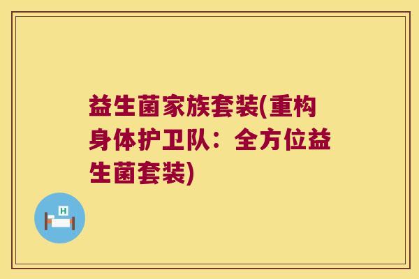 益生菌家族套装(重构身体护卫队:全方位益生菌套装) 益生菌家族套装(重构身体护卫队:全方位益生菌套装)