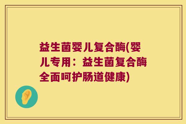 益生菌婴儿复合酶(婴儿专用:益生菌复合酶全面呵护肠道健康) 益生菌婴儿复合酶(婴儿专用:益生菌复合酶全面呵护肠道健康)