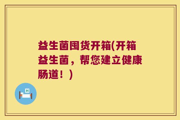 益生菌囤货开箱(开箱益生菌，帮您建立健康肠道！)