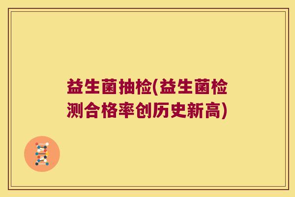 益生菌抽检(益生菌检测合格率创历史新高)