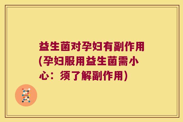 益生菌对孕妇有副作用(孕妇服用益生菌需小心:须了解副作用) 益生菌对孕妇有副作用(孕妇服用益生菌需小心:须了解副作用)