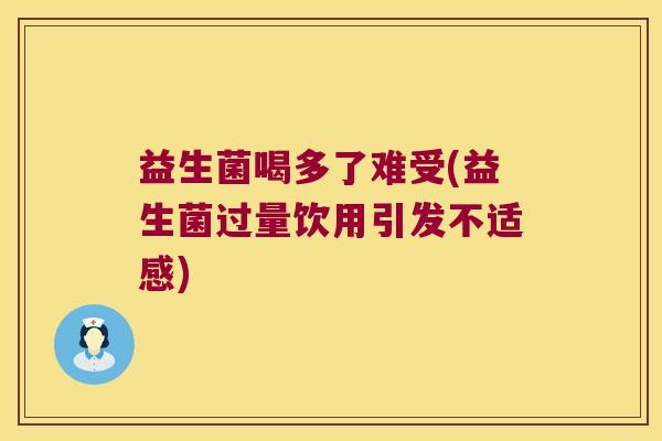 益生菌喝多了难受(益生菌过量饮用引发不适感)