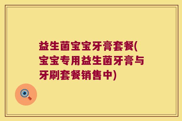 益生菌宝宝牙膏套餐(宝宝专用益生菌牙膏与牙刷套餐销售中)