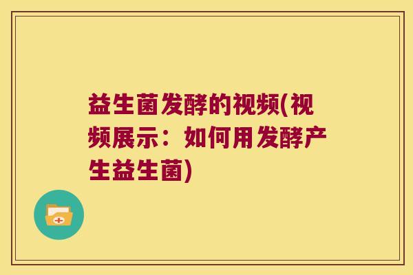 益生菌发酵的视频(视频展示：如何用发酵产生益生菌)