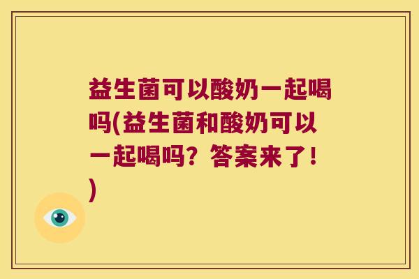益生菌可以酸奶一起喝吗(益生菌和酸奶可以一起喝吗？答案来了！)