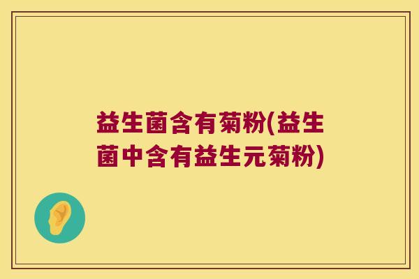 益生菌含有菊粉(益生菌中含有益生元菊粉)