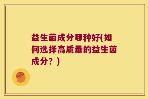 益生菌成分哪种好(如何选择高质量的益生菌成分？)