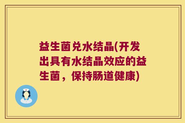 益生菌兑水结晶(开发出具有水结晶效应的益生菌,保持肠道健康) 益生菌兑水结晶(开发出具有水结晶效应的益生菌,保持肠道健康)