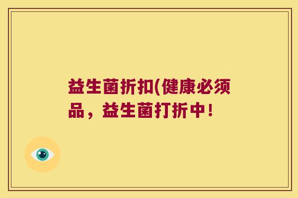 益生菌折扣(健康必须品,益生菌打折中! 益生菌折扣(健康必须品,益生菌打折中!