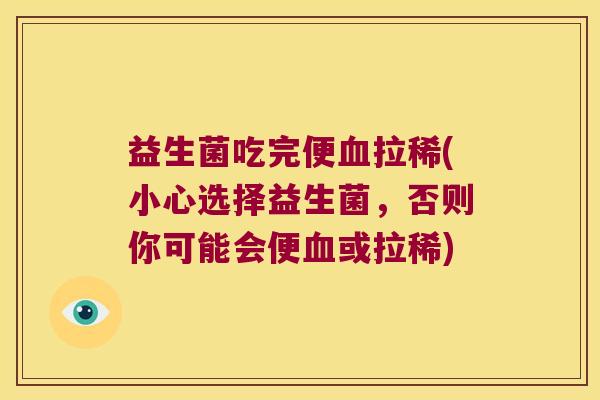 益生菌吃完便血拉稀(小心选择益生菌，否则你可能会便血或拉稀)