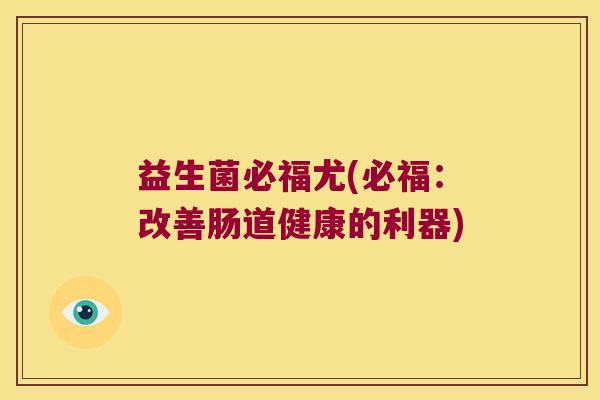 益生菌必福尤(必福：改善肠道健康的利器)