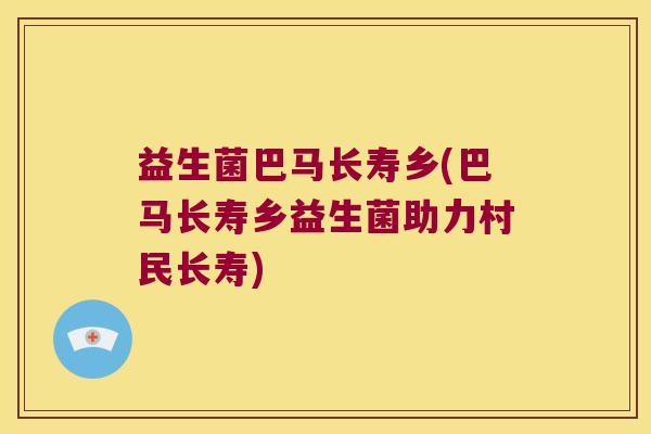 益生菌巴马长寿乡(巴马长寿乡益生菌助力村民长寿)