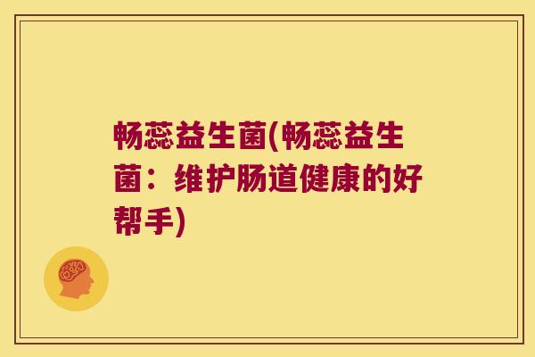 畅蕊益生菌(畅蕊益生菌：维护肠道健康的好帮手)