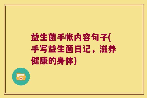 益生菌手帐内容句子(手写益生菌日记,滋养健康的身体) 益生菌手帐内容句子(手写益生菌日记,滋养健康的身体)