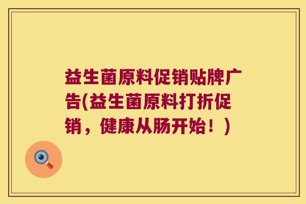 益生菌原料促销贴牌广告(益生菌原料打折促销，健康从肠开始！)
