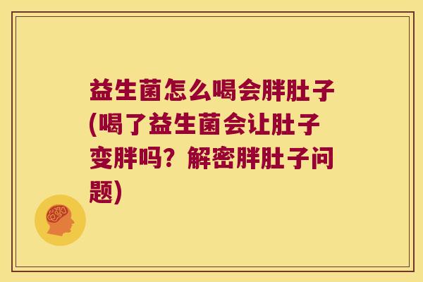 益生菌怎么喝会胖肚子(喝了益生菌会让肚子变胖吗？解密胖肚子问题)