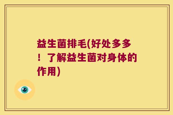 益生菌排毛(好处多多！了解益生菌对身体的作用)
