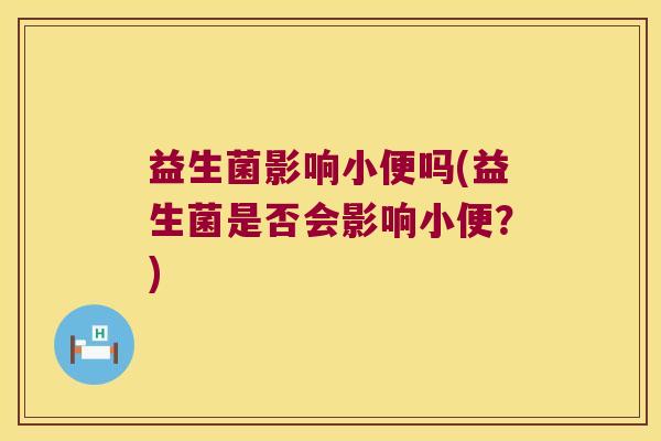 益生菌影响小便吗(益生菌是否会影响小便？)