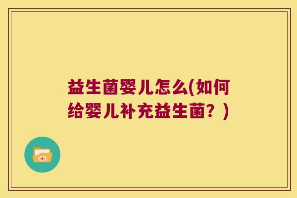 益生菌婴儿怎么(如何给婴儿补充益生菌?) 益生菌婴儿怎么(如何给婴儿补充益生菌?)