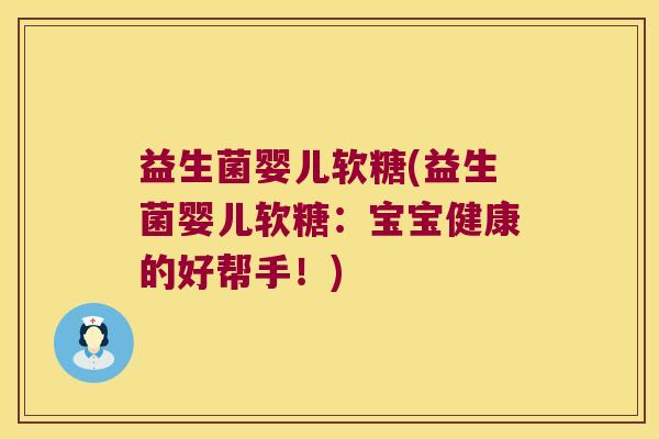 益生菌婴儿软糖(益生菌婴儿软糖：宝宝健康的好帮手！)