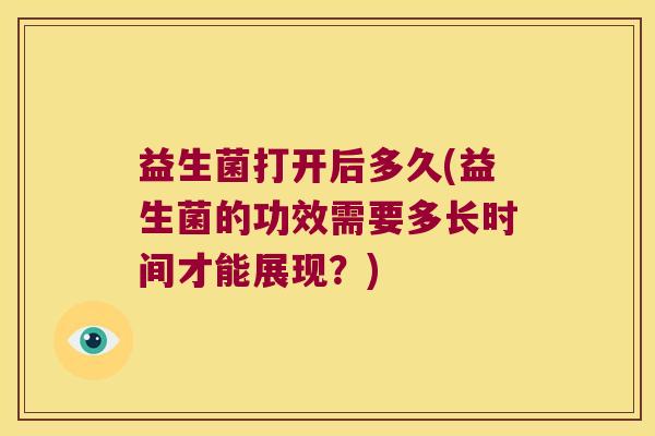 益生菌打开后多久(益生菌的功效需要多长时间才能展现？)