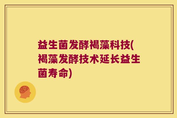 益生菌发酵褐藻科技(褐藻发酵技术延长益生菌寿命)