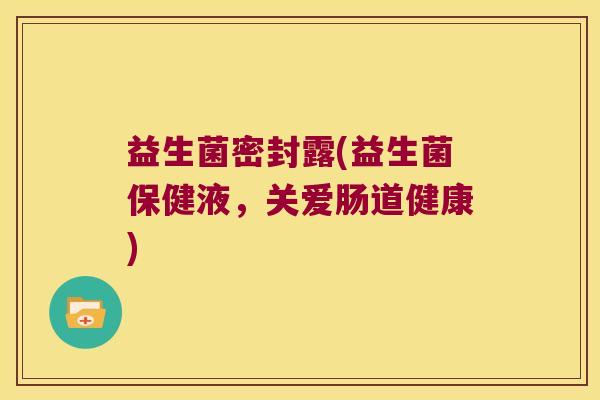 益生菌密封露(益生菌保健液，关爱肠道健康)