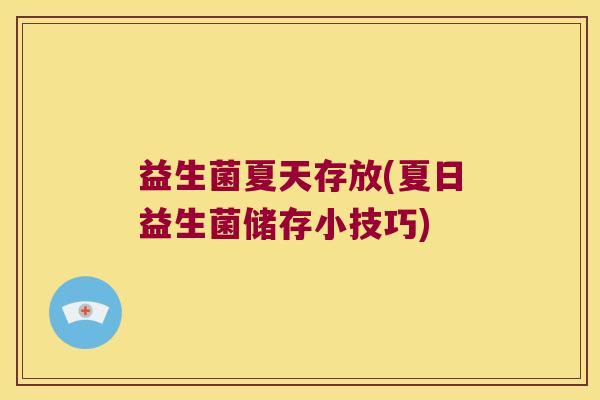 益生菌夏天存放(夏日益生菌储存小技巧)