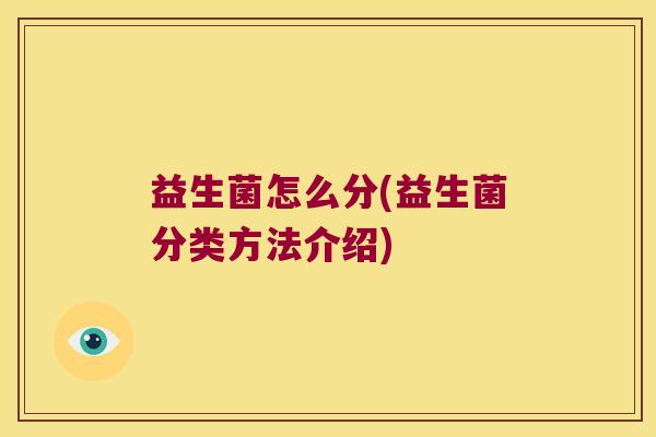 益生菌怎么分(益生菌分类方法介绍)