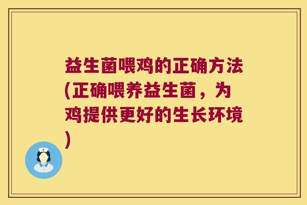 益生菌喂鸡的正确方法(正确喂养益生菌，为鸡提供更好的生长环境)