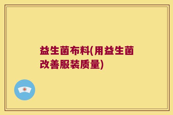 益生菌布料(用益生菌改善服装质量)
