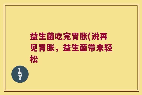 益生菌吃完胃胀(说再见胃胀，益生菌带来轻松