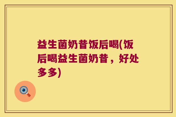 益生菌奶昔饭后喝(饭后喝益生菌奶昔，好处多多)