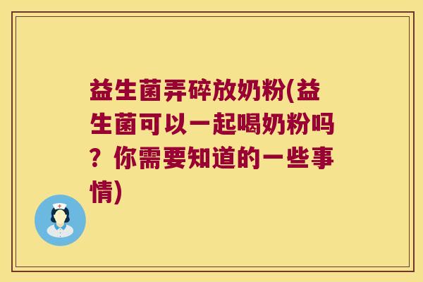 益生菌弄碎放奶粉(益生菌可以一起喝奶粉吗？你需要知道的一些事情)