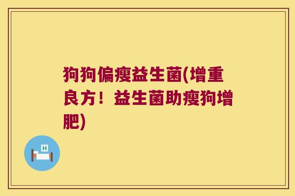 狗狗偏瘦益生菌(增重良方！益生菌助瘦狗增肥)