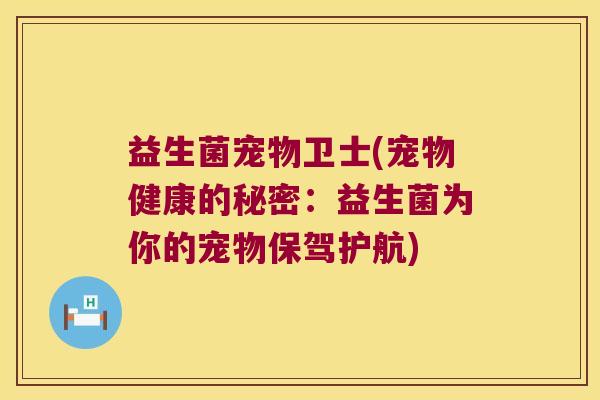 益生菌宠物卫士(宠物健康的秘密：益生菌为你的宠物保驾护航)