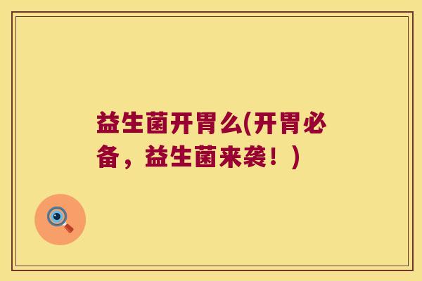 益生菌开胃么(开胃必备,益生菌来袭!) 益生菌开胃么(开胃必备,益生菌来袭!)