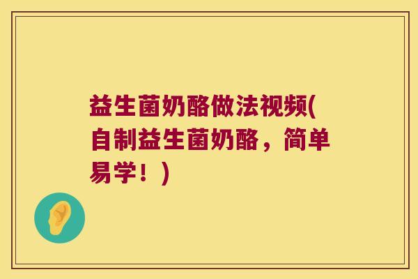 益生菌奶酪做法视频(自制益生菌奶酪，简单易学！)