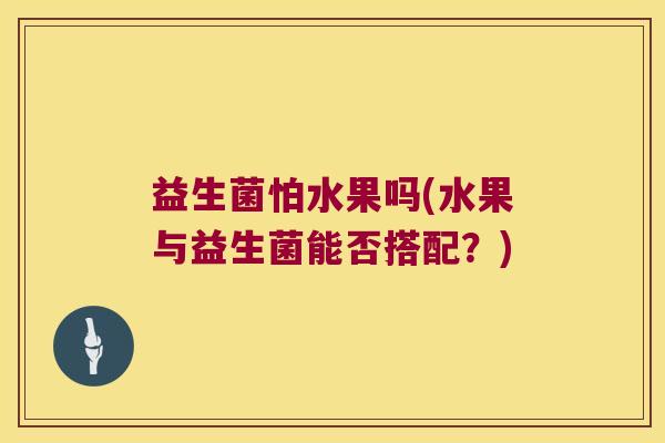 益生菌怕水果吗(水果与益生菌能否搭配？)