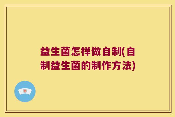 益生菌怎样做自制(自制益生菌的制作方法)