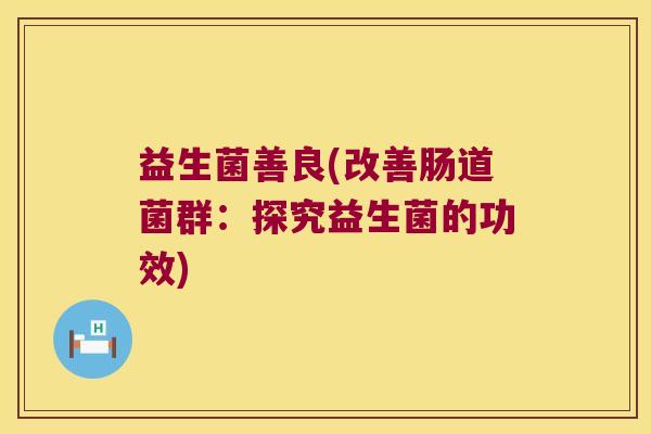 益生菌善良(改善肠道菌群：探究益生菌的功效)