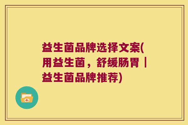 益生菌品牌选择文案(用益生菌，舒缓肠胃｜益生菌品牌推荐)