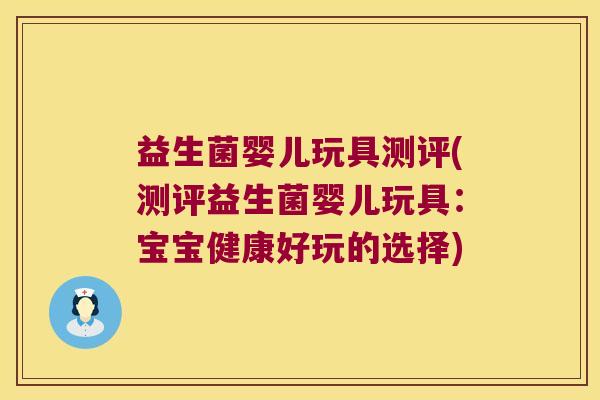 益生菌婴儿玩具测评(测评益生菌婴儿玩具:宝宝健康好玩的选择) 益生菌婴儿玩具测评(测评益生菌婴儿玩具:宝宝健康好玩的选择)