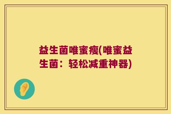 益生菌唯蜜瘦(唯蜜益生菌:轻松减重神器) 益生菌唯蜜瘦(唯蜜益生菌:轻松减重神器)