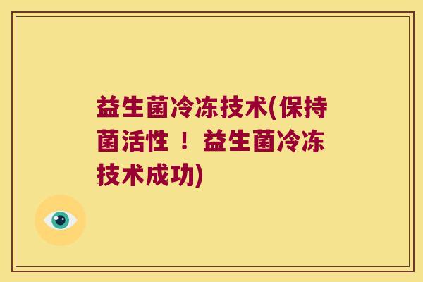 益生菌冷冻技术(保持菌活性 ！益生菌冷冻技术成功)