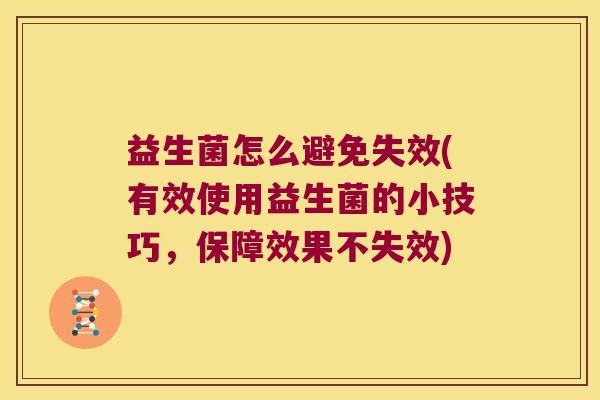 益生菌怎么避免失效(有效使用益生菌的小技巧，保障效果不失效)