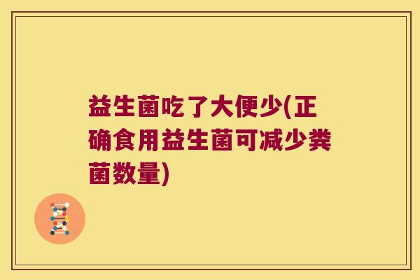 益生菌吃了大便少(正确食用益生菌可减少粪菌数量)