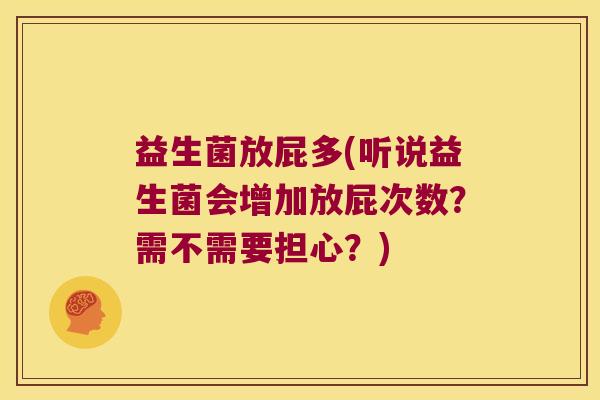 益生菌放屁多(听说益生菌会增加放屁次数？需不需要担心？)